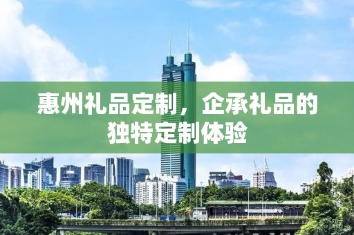 惠州礼品定制，企承礼品的独特定制体验